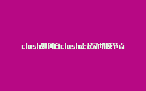 clash如何自clash走起动切换节点