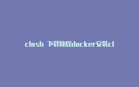 clash 下载教程docker安装clash