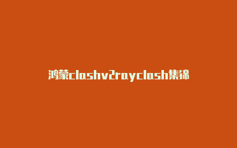 鸿蒙clashv2rayclash集锦