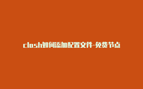 clash如何添加配置文件-免费节点