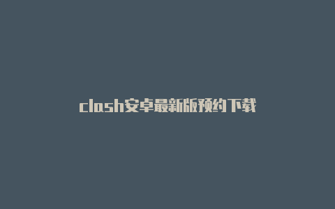 clash安卓最新版预约下载