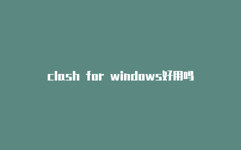 clash for windows好用吗