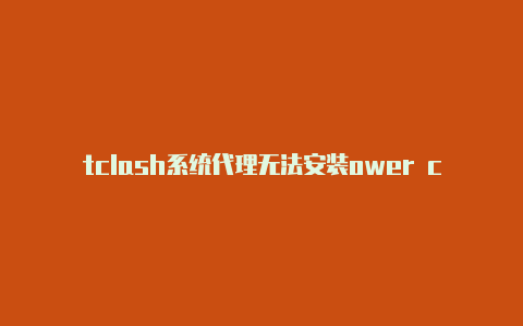 tclash系统代理无法安装ower clash攻略