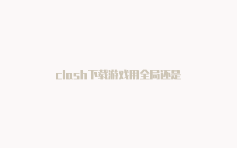 clash下载游戏用全局还是