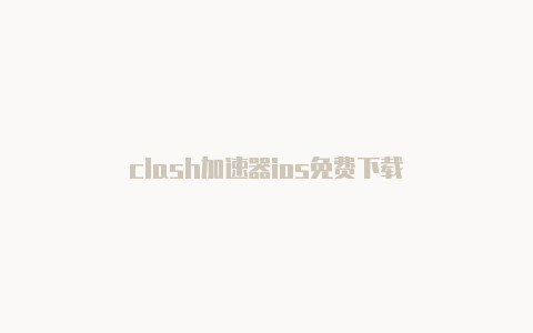 clash加速器ios免费下载