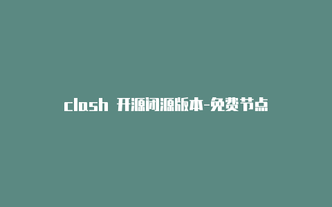 clash 开源闭源版本-免费节点