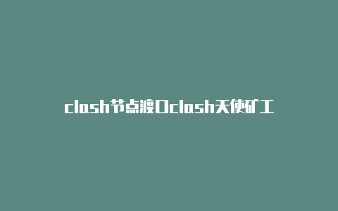 clash节点渡口clash天使矿工