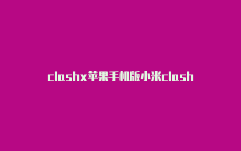 clashx苹果手机版小米clash