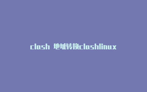 clash 地址转换clashlinux教程