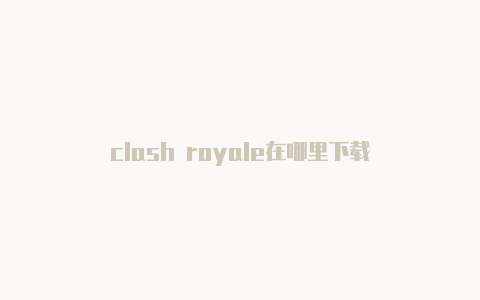 clash royale在哪里下载