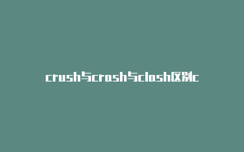crush与crash与clash区别clash游戏手机版