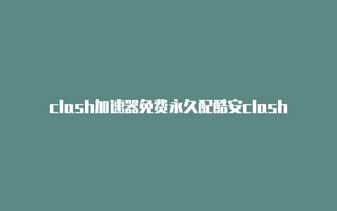 clash加速器免费永久配酷安clash置