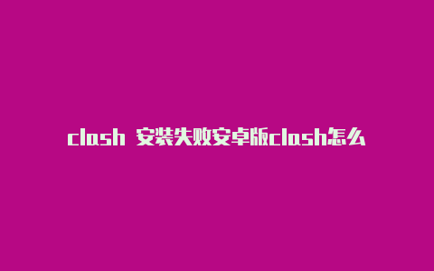 clash 安装失败安卓版clash怎么配置