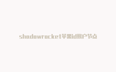 shadowrocket苹果id账户节点订阅