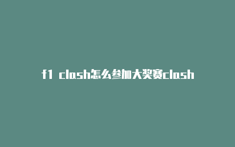 f1 clash怎么参加大奖赛clash安卓版软件使用教程