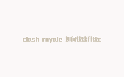 clash royale 如何快速升级clash配置地址怎么弄