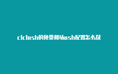 clclash的免费机场ash配置怎么获取