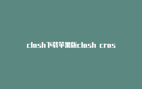 clash下载苹果版clash crash crush 区别