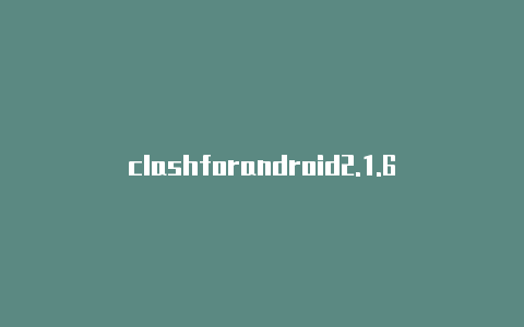 clashforandroid2.1.6clash免费节点2023