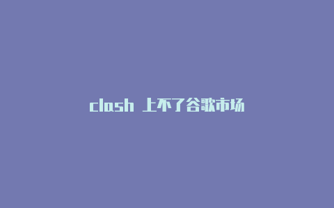 clash 上不了谷歌市场