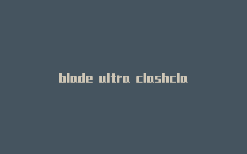 blade ultra clashclash royale 官网