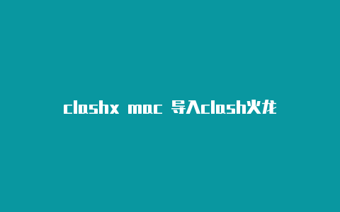 clashx mac 导入clash火龙