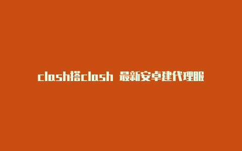 clash搭clash 最新安卓建代理服务器