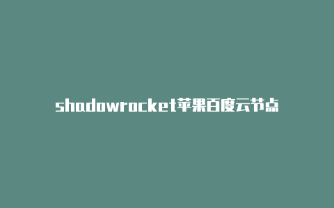 shadowrocket苹果百度云节点-Clash for Windows