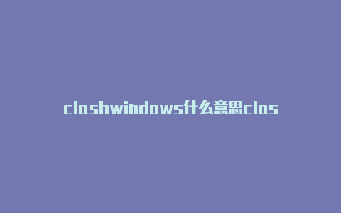 clashwindows什么意思clashforwindows使用