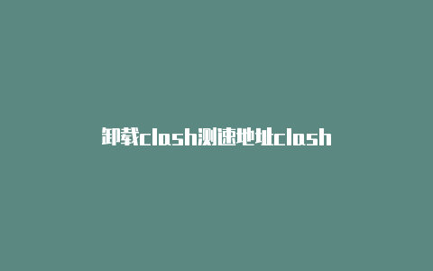 卸载clash测速地址clash