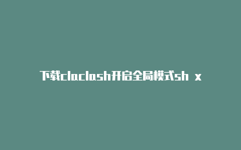 下载claclash开启全局模式sh x