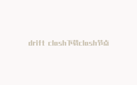 drift clash下载clash节点怎么获得