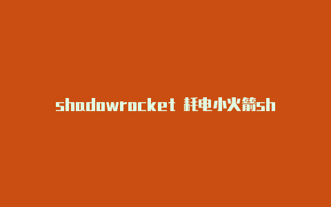 shadowrocket 耗电小火箭shadowrocket安卓版下载分享