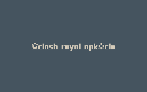 安clash royal apk卓clash安装教程