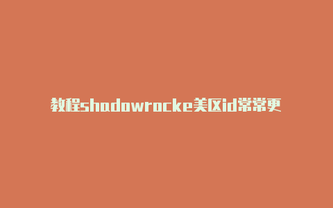 教程shadowrocke美区id常常更新