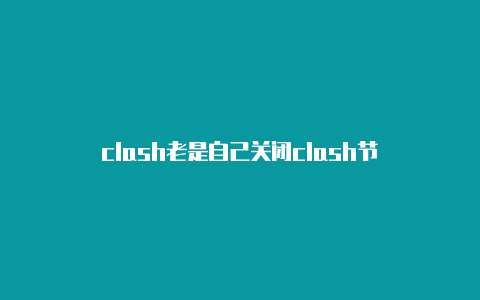 clash老是自己关闭clash节