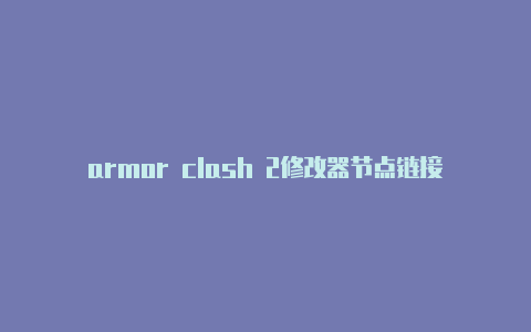 armor clash 2修改器节点链接-Clash for Windows