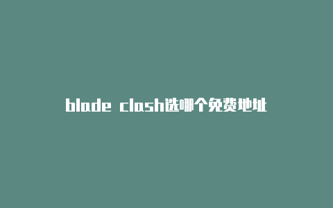 blade clash选哪个免费地址