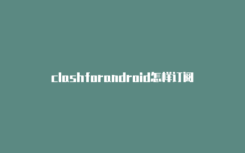 clashforandroid怎样订阅
