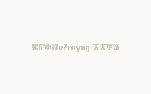 索尼电视v2rayng-天天更新