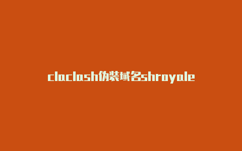 claclash伪装域名shroyalebestdeck