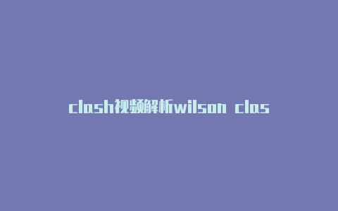 clash视频解析wilson clash 法网