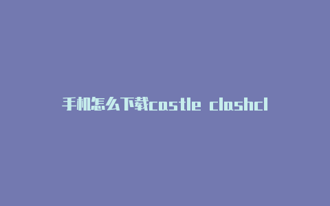 手机怎么下载castle clashclash源码分析