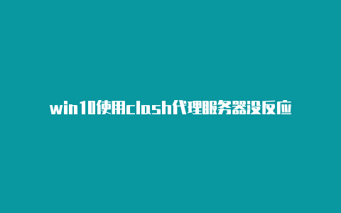 win10使用clash代理服务器没反应