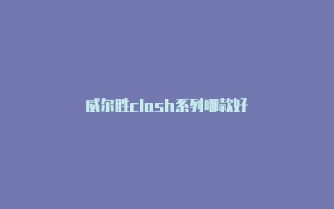 威尔胜clash系列哪款好