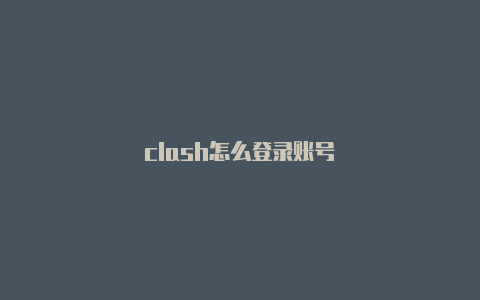 clash怎么登录账号