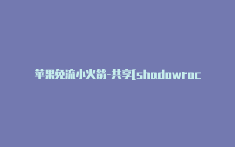 苹果免流小火箭-共享[shadowrocket代理加速节点一定能用