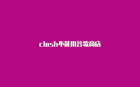 clash不能用谷歌商店