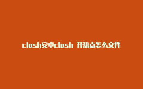 clash安卓clash 开热点怎么文件导入