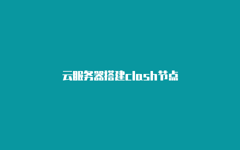 云服务器搭建clash节点